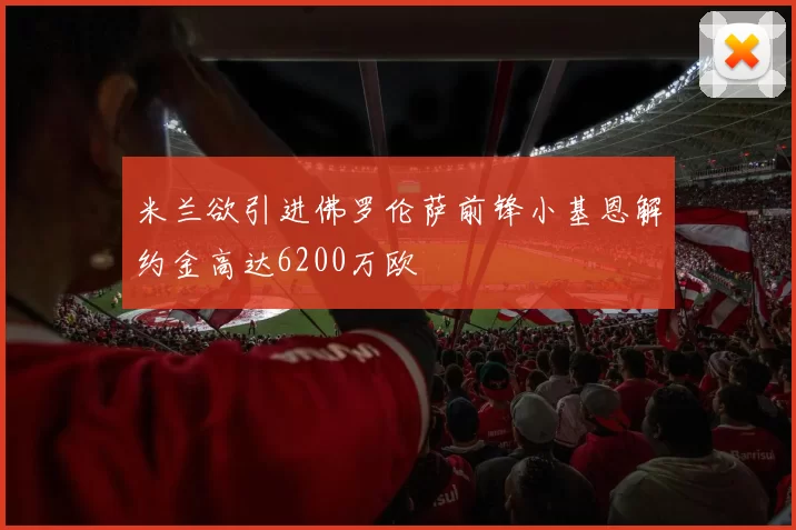 米兰欲引进佛罗伦萨前锋小基恩解约金高达6200万欧