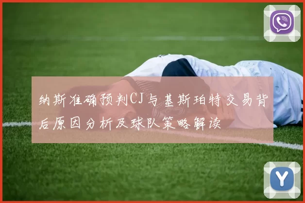 纳斯准确预判CJ与基斯珀特交易背后原因分析及球队策略解读