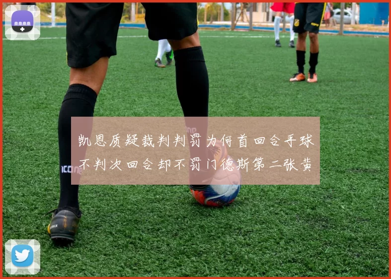 凯恩质疑裁判判罚为何首回合手球不判次回合却不罚门德斯第二张黄牌