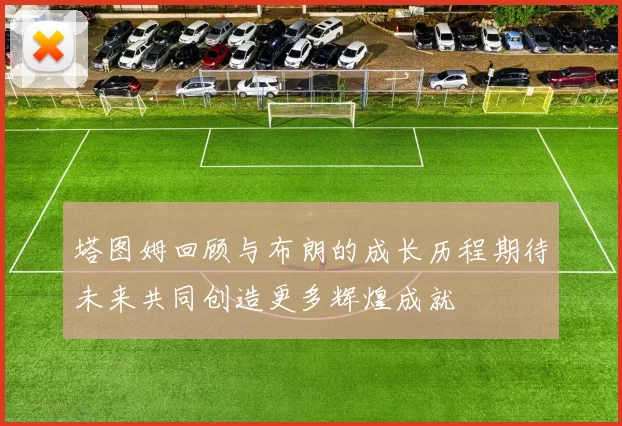 塔图姆回顾与布朗的成长历程期待未来共同创造更多辉煌成就